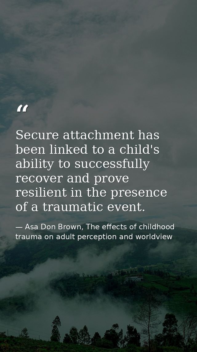 Secure attachment has been linked to a child's ability to successfully recover and prove resilient in the presence of a  — Asa Don Brown, The effects of childhood trauma on adult perception and worldview