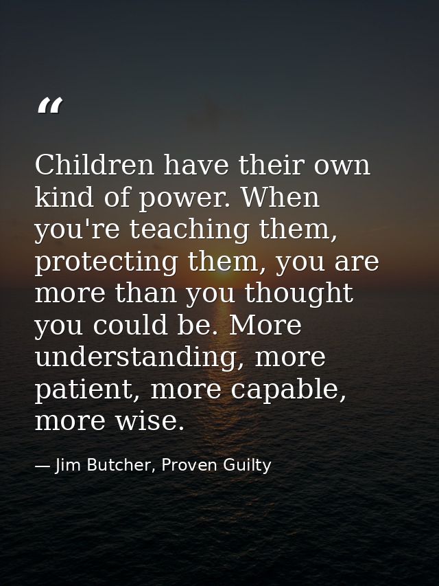 Children have their own kind of power. When you're teaching them, protecting them, you are more than you thought you cou — Jim Butcher, Proven Guilty