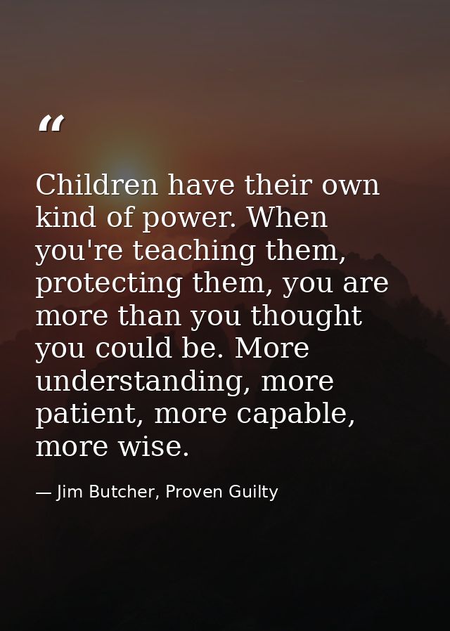 Children have their own kind of power. When you're teaching them, protecting them, you are more than you thought you cou — Jim Butcher, Proven Guilty