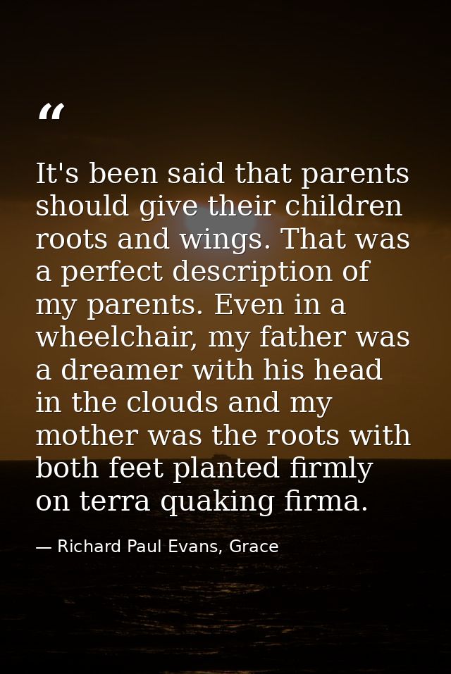 It's been said that parents should give their children roots and wings. That was a perfect description of my parents. Ev — Richard Paul Evans, Grace