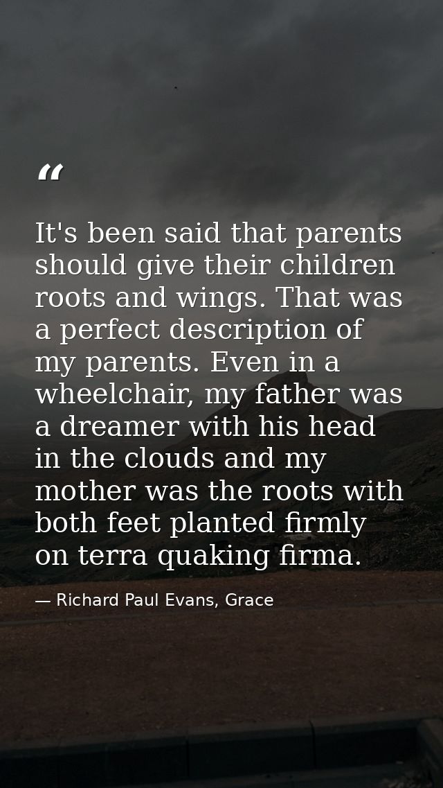 It's been said that parents should give their children roots and wings. That was a perfect description of my parents. Ev — Richard Paul Evans, Grace