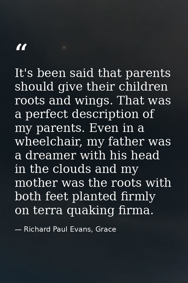 It's been said that parents should give their children roots and wings. That was a perfect description of my parents. Ev — Richard Paul Evans, Grace