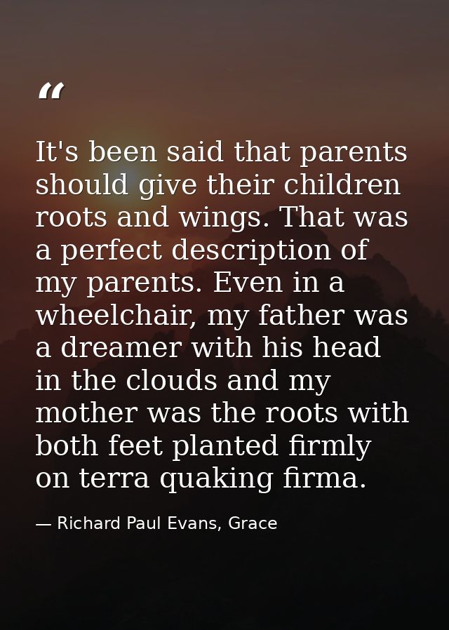 It's been said that parents should give their children roots and wings. That was a perfect description of my parents. Ev — Richard Paul Evans, Grace