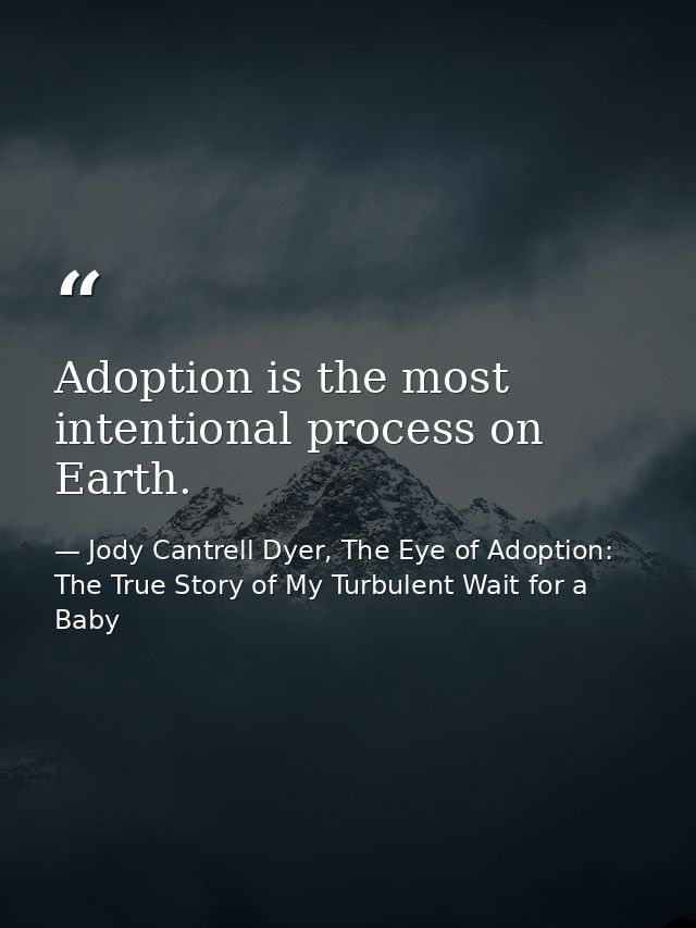 Adoption is the most intentional process on Earth. — Jody Cantrell Dyer, The Eye of Adoption: The True Story of My Turbulent Wait for a Baby