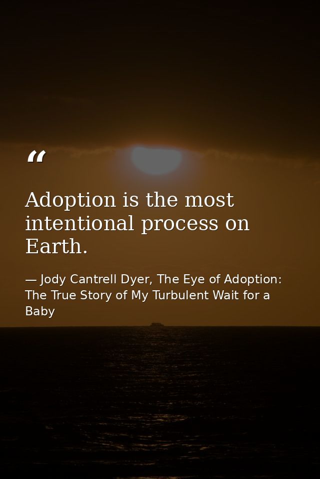 Adoption is the most intentional process on Earth. — Jody Cantrell Dyer, The Eye of Adoption: The True Story of My Turbulent Wait for a Baby
