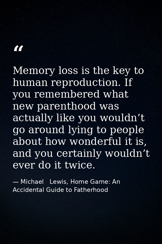 Memory loss is the key to human reproduction. If you remembered what new parenthood was actually like you wouldn’t go ar — Michael   Lewis, Home Game: An Accidental Guide to Fatherhood
