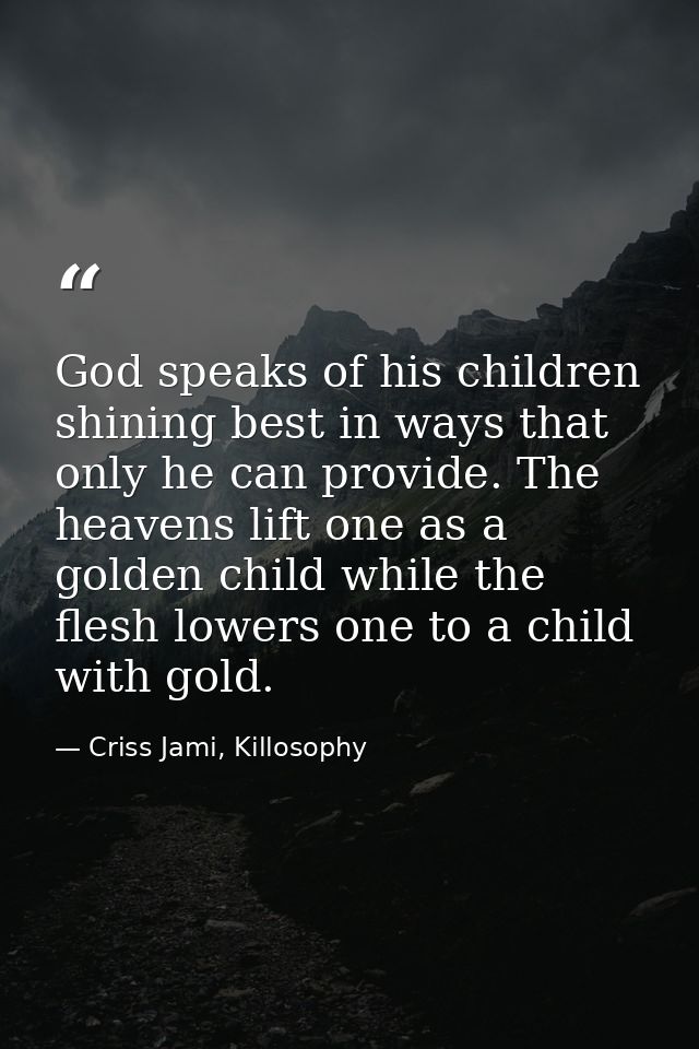 God speaks of his children shining best in ways that only he can provide. The heavens lift one as a golden child while t — Criss Jami, Killosophy