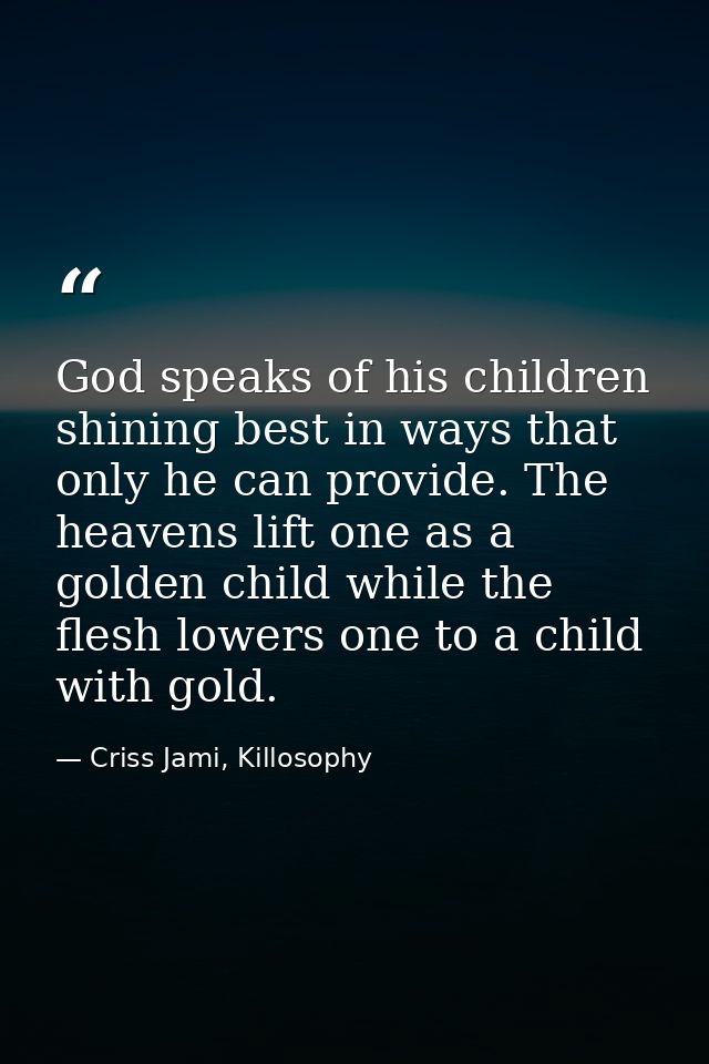 God speaks of his children shining best in ways that only he can provide. The heavens lift one as a golden child while t — Criss Jami, Killosophy