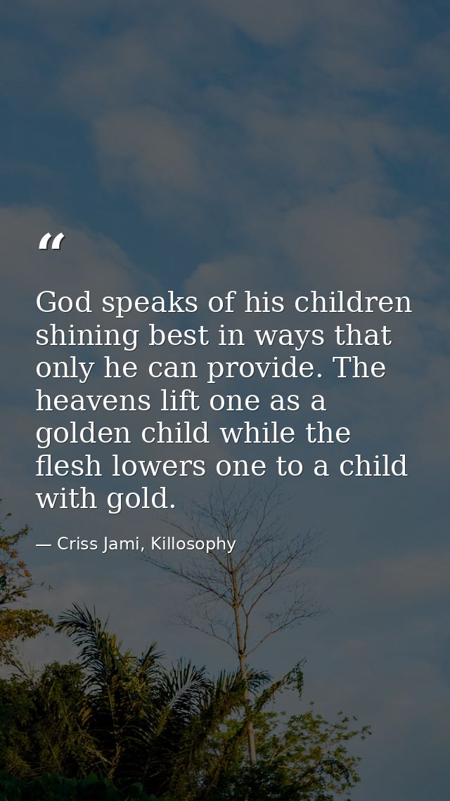 God speaks of his children shining best in ways that only he can provide. The heavens lift one as a golden child while t — Criss Jami, Killosophy