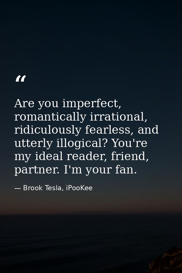 Are you imperfect, romantically irrational, ridiculously fearless, and utterly illogical? You're my ideal reader, friend — Brook Tesla, iPooKee