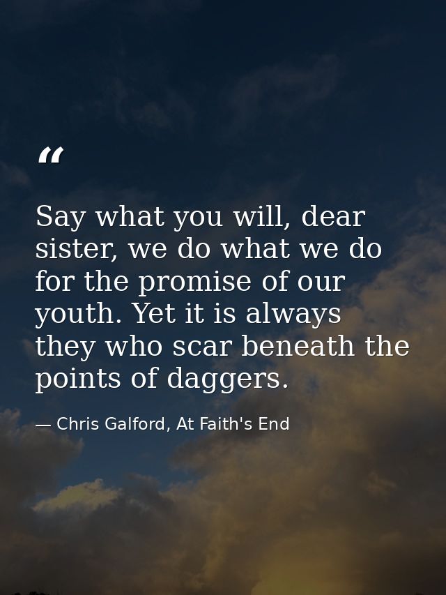 Say what you will, dear sister, we do what we do for the promise of our youth. Yet it is always they who scar beneath th — Chris Galford, At Faith's End