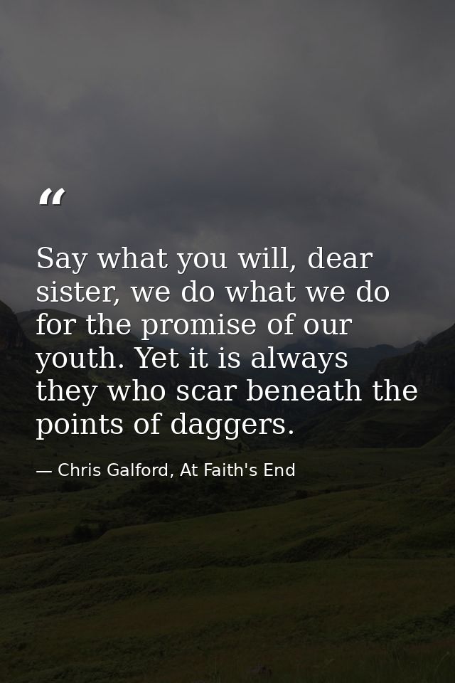 Say what you will, dear sister, we do what we do for the promise of our youth. Yet it is always they who scar beneath th — Chris Galford, At Faith's End