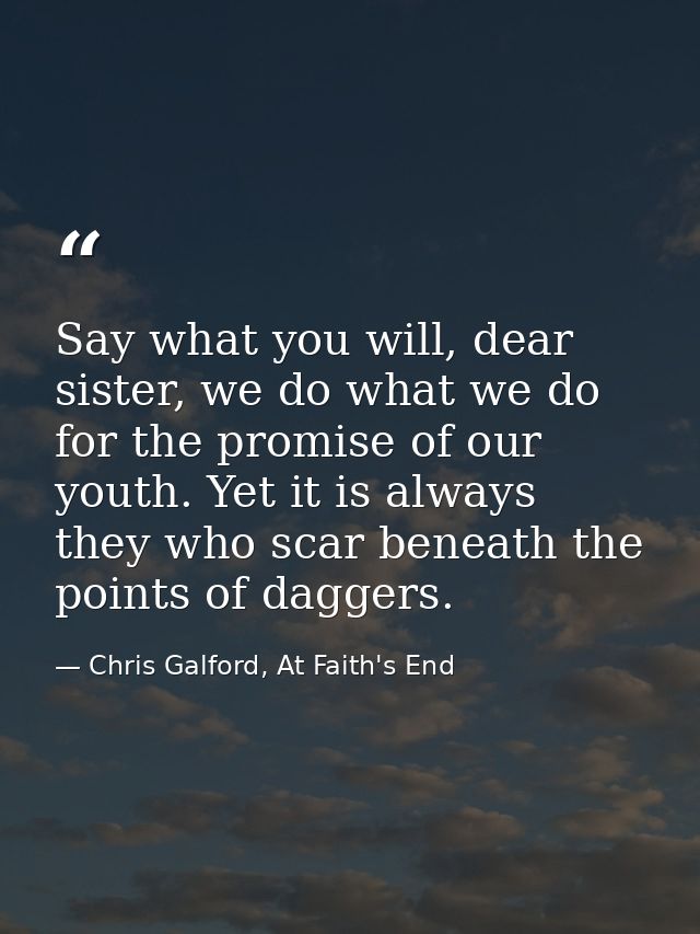 Say what you will, dear sister, we do what we do for the promise of our youth. Yet it is always they who scar beneath th — Chris Galford, At Faith's End