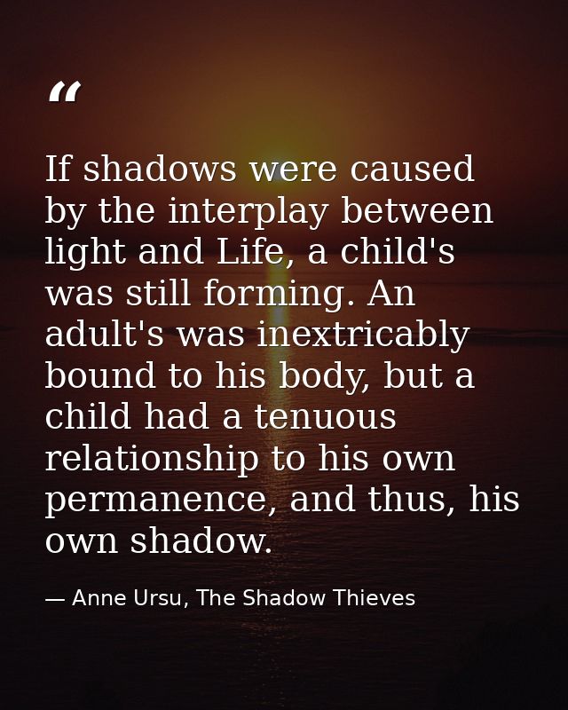 If shadows were caused by the interplay between light and Life, a child's was still forming. An adult's was inextricably — Anne Ursu, The Shadow Thieves