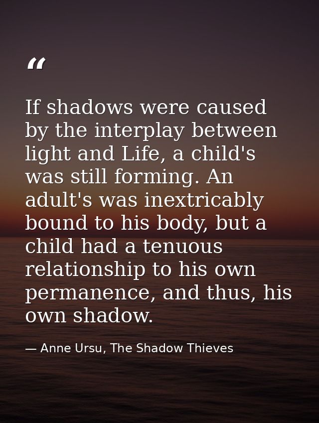 If shadows were caused by the interplay between light and Life, a child's was still forming. An adult's was inextricably — Anne Ursu, The Shadow Thieves