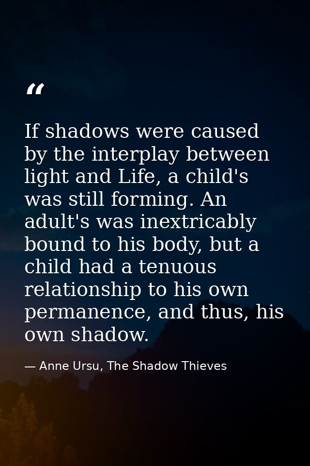 If shadows were caused by the interplay between light and Life, a child's was still forming. An adult's was inextricably — Anne Ursu, The Shadow Thieves
