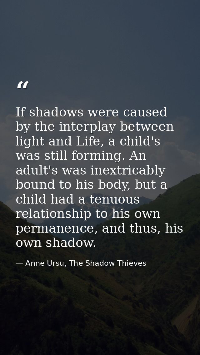 If shadows were caused by the interplay between light and Life, a child's was still forming. An adult's was inextricably — Anne Ursu, The Shadow Thieves