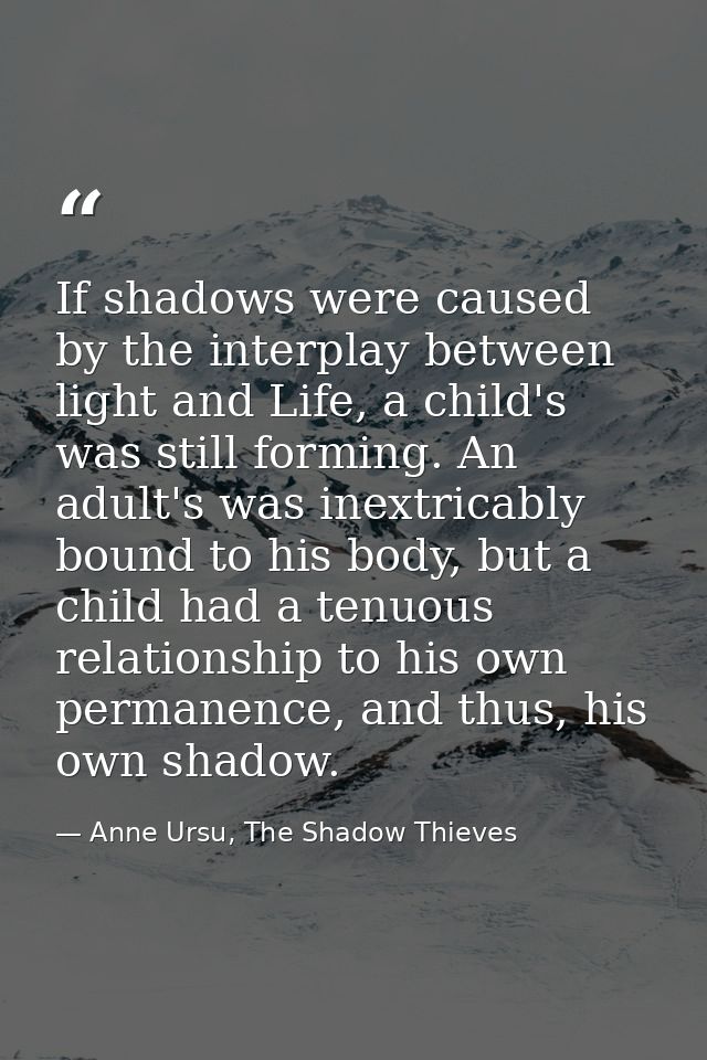 If shadows were caused by the interplay between light and Life, a child's was still forming. An adult's was inextricably — Anne Ursu, The Shadow Thieves