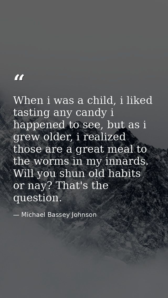 When i was a child, i liked tasting any candy i happened to see, but as i grew older, i realized those are a great meal  — Michael Bassey Johnson