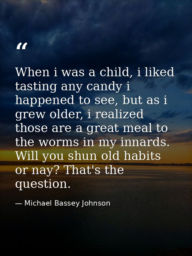 When i was a child, i liked tasting any candy i happened to see, but as i grew older, i realized those are a great meal  — Michael Bassey Johnson
