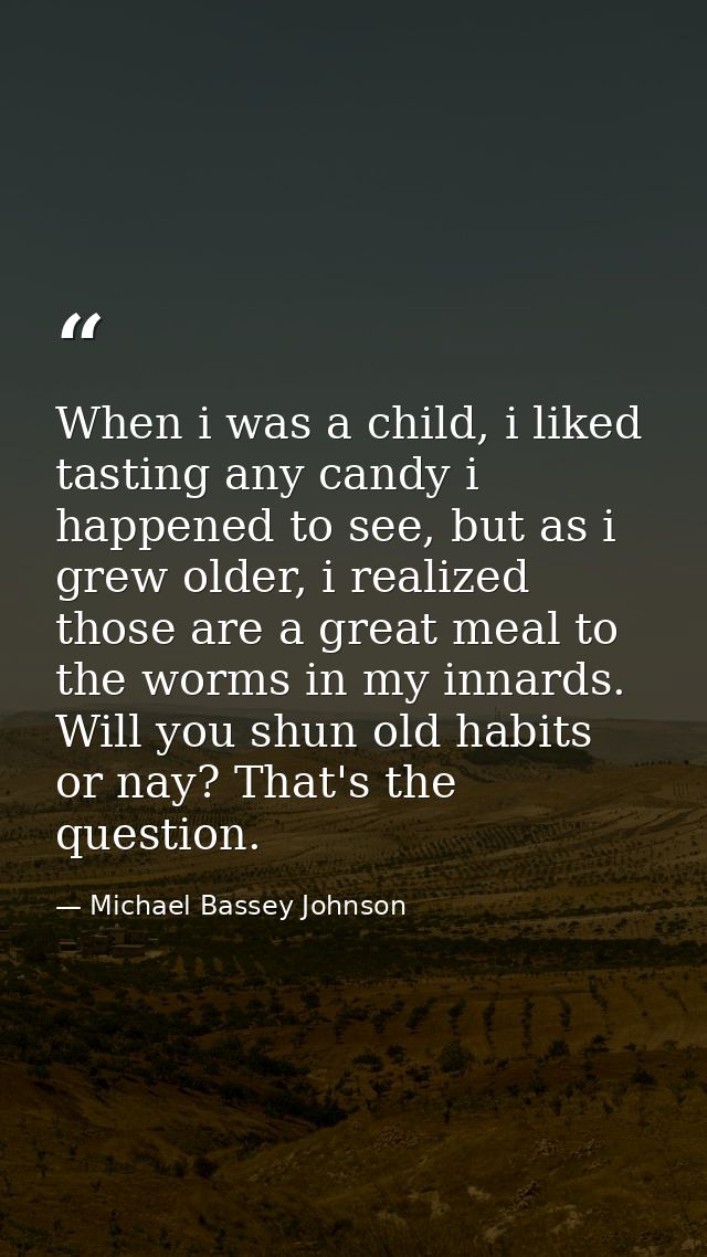 When i was a child, i liked tasting any candy i happened to see, but as i grew older, i realized those are a great meal  — Michael Bassey Johnson
