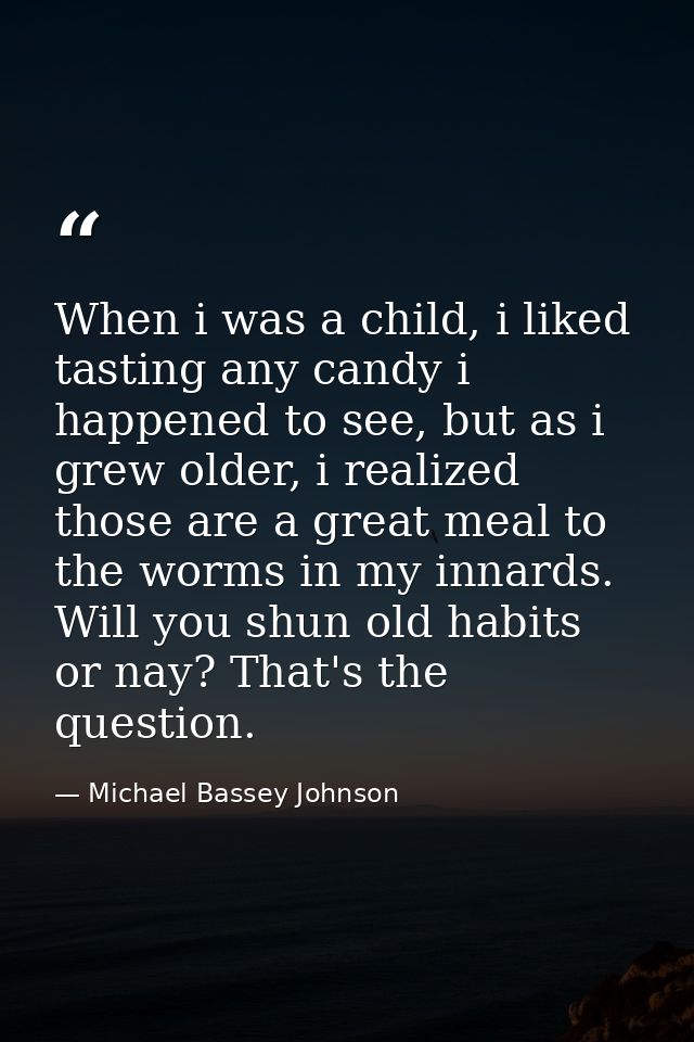 When i was a child, i liked tasting any candy i happened to see, but as i grew older, i realized those are a great meal  — Michael Bassey Johnson