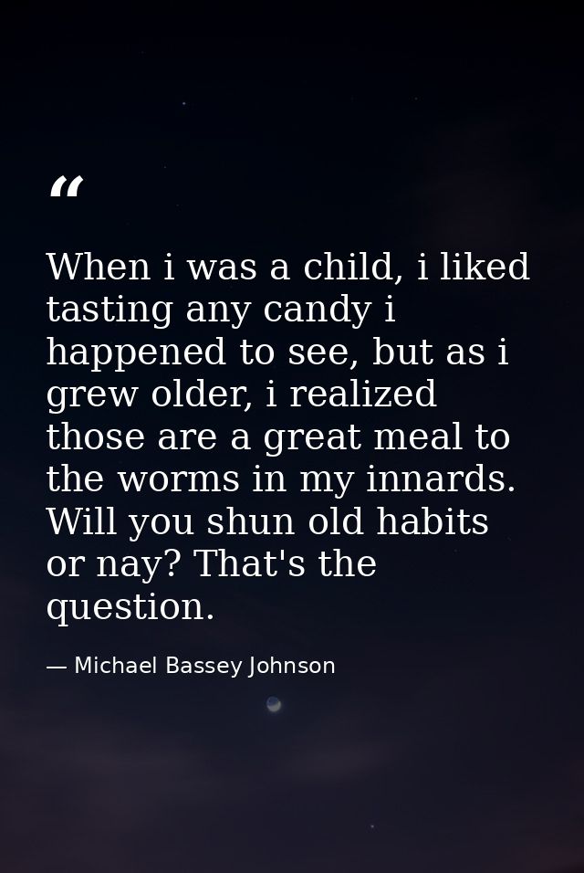 When i was a child, i liked tasting any candy i happened to see, but as i grew older, i realized those are a great meal  — Michael Bassey Johnson