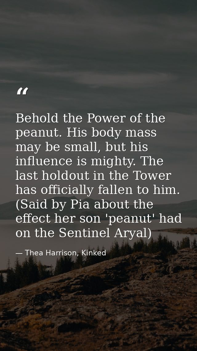 Behold the Power of the peanut. His body mass may be small, but his influence is mighty. The last holdout in the Tower h — Thea Harrison, Kinked