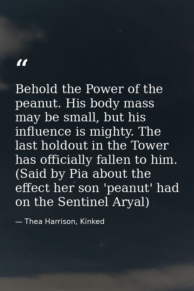 Behold the Power of the peanut. His body mass may be small, but his influence is mighty. The last holdout in the Tower h — Thea Harrison, Kinked