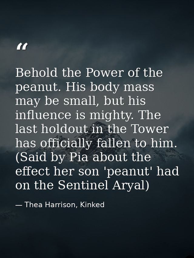 Behold the Power of the peanut. His body mass may be small, but his influence is mighty. The last holdout in the Tower h — Thea Harrison, Kinked