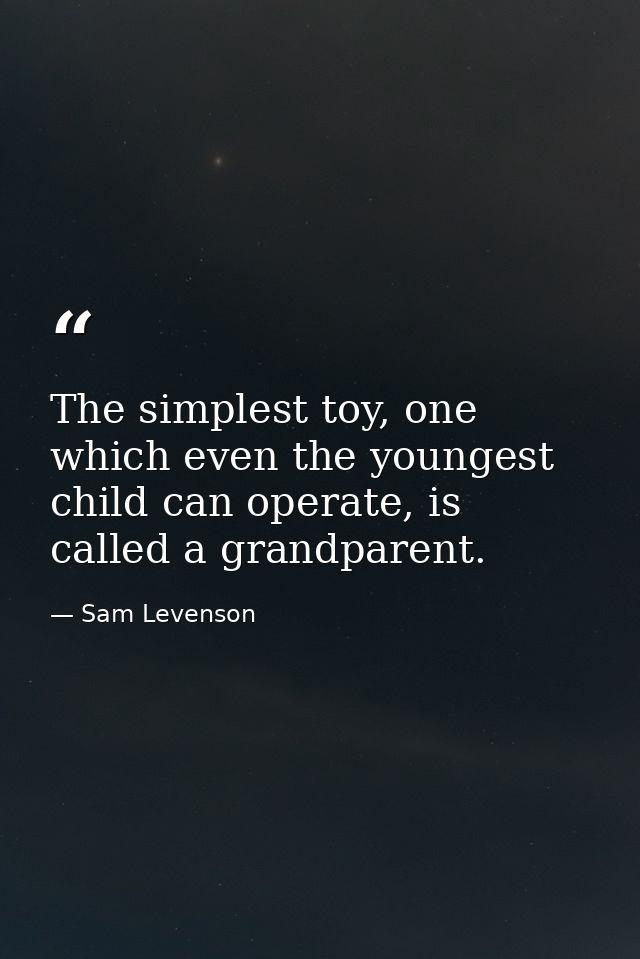 The simplest toy, one which even the youngest child can operate, is called a grandparent. — Sam Levenson
