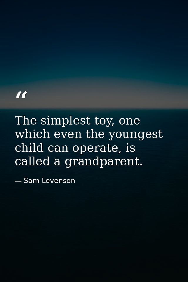 The simplest toy, one which even the youngest child can operate, is called a grandparent. — Sam Levenson
