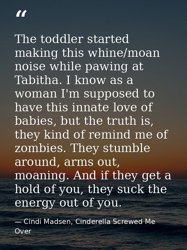 The toddler started making this whine/moan noise while pawing at Tabitha. I know as a woman I'm supposed to have this in — Cindi Madsen, Cinderella Screwed Me Over