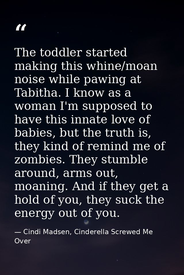 The toddler started making this whine/moan noise while pawing at Tabitha. I know as a woman I'm supposed to have this in — Cindi Madsen, Cinderella Screwed Me Over