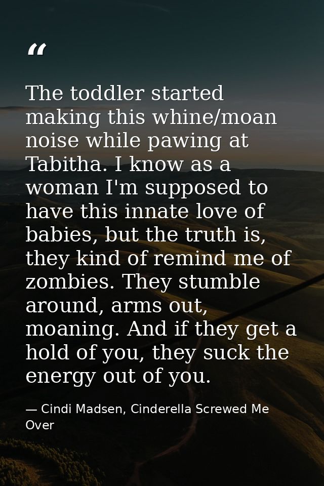 The toddler started making this whine/moan noise while pawing at Tabitha. I know as a woman I'm supposed to have this in — Cindi Madsen, Cinderella Screwed Me Over