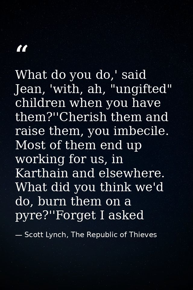 What do you do,' said Jean, 'with, ah, "ungifted" children when you have them?''Cherish them and raise them, you imbecil — Scott Lynch, The Republic of Thieves