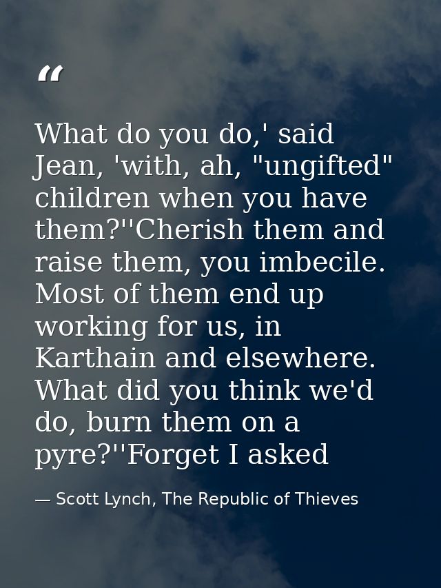 What do you do,' said Jean, 'with, ah, "ungifted" children when you have them?''Cherish them and raise them, you imbecil — Scott Lynch, The Republic of Thieves