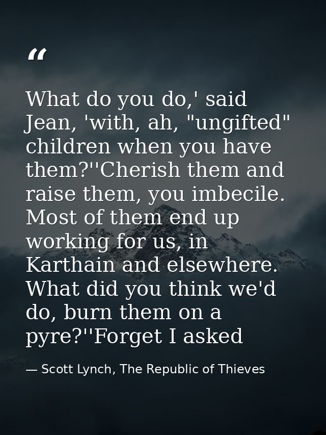 What do you do,' said Jean, 'with, ah, "ungifted" children when you have them?''Cherish them and raise them, you imbecil — Scott Lynch, The Republic of Thieves