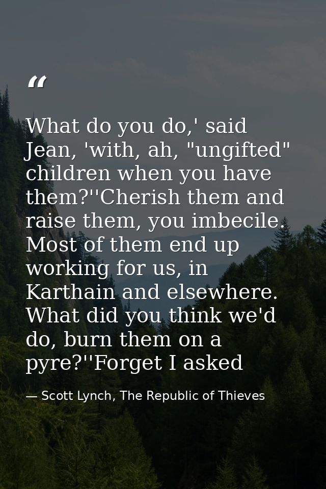 What do you do,' said Jean, 'with, ah, "ungifted" children when you have them?''Cherish them and raise them, you imbecil — Scott Lynch, The Republic of Thieves