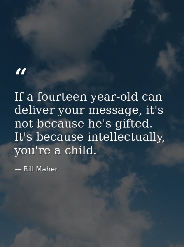 If a fourteen year-old can deliver your message, it's not because he's gifted. It's because intellectually, you're a chi — Bill Maher