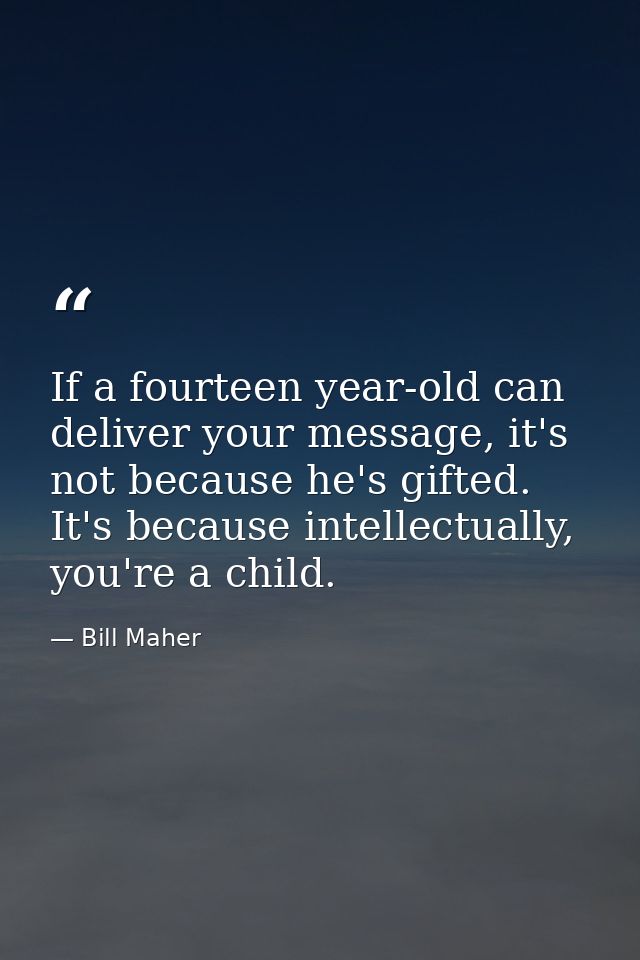 If a fourteen year-old can deliver your message, it's not because he's gifted. It's because intellectually, you're a chi — Bill Maher