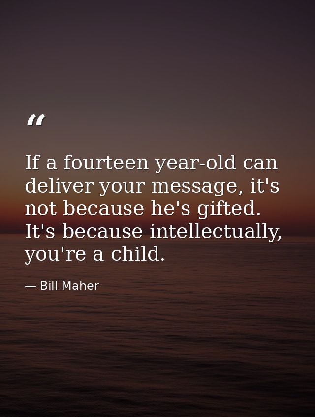 If a fourteen year-old can deliver your message, it's not because he's gifted. It's because intellectually, you're a chi — Bill Maher