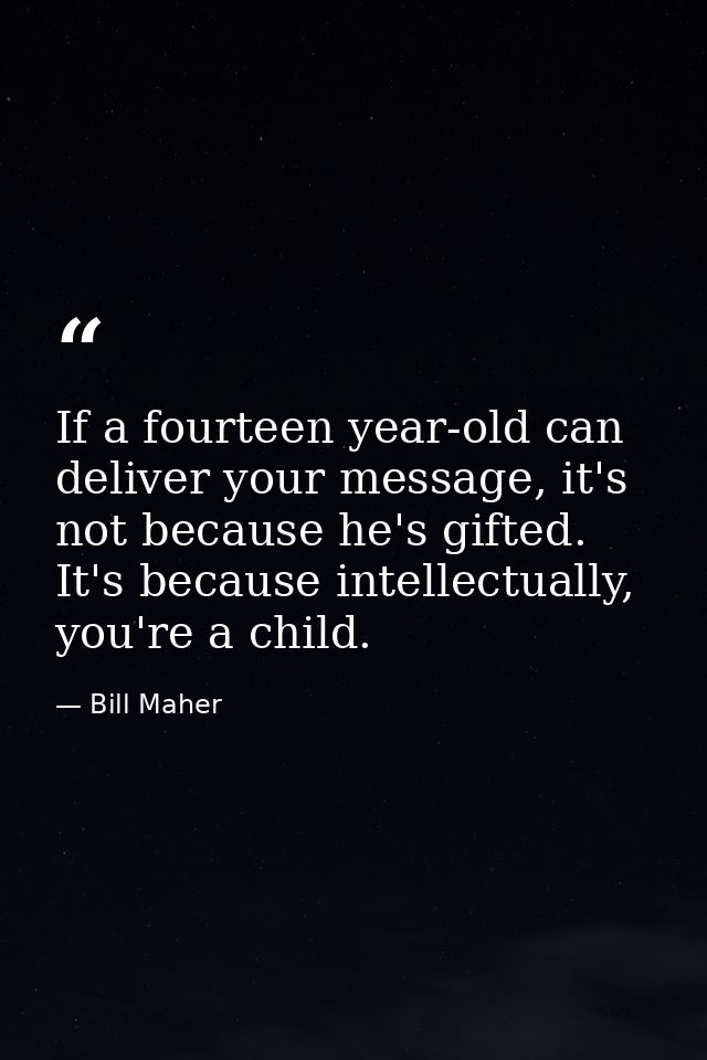If a fourteen year-old can deliver your message, it's not because he's gifted. It's because intellectually, you're a chi — Bill Maher