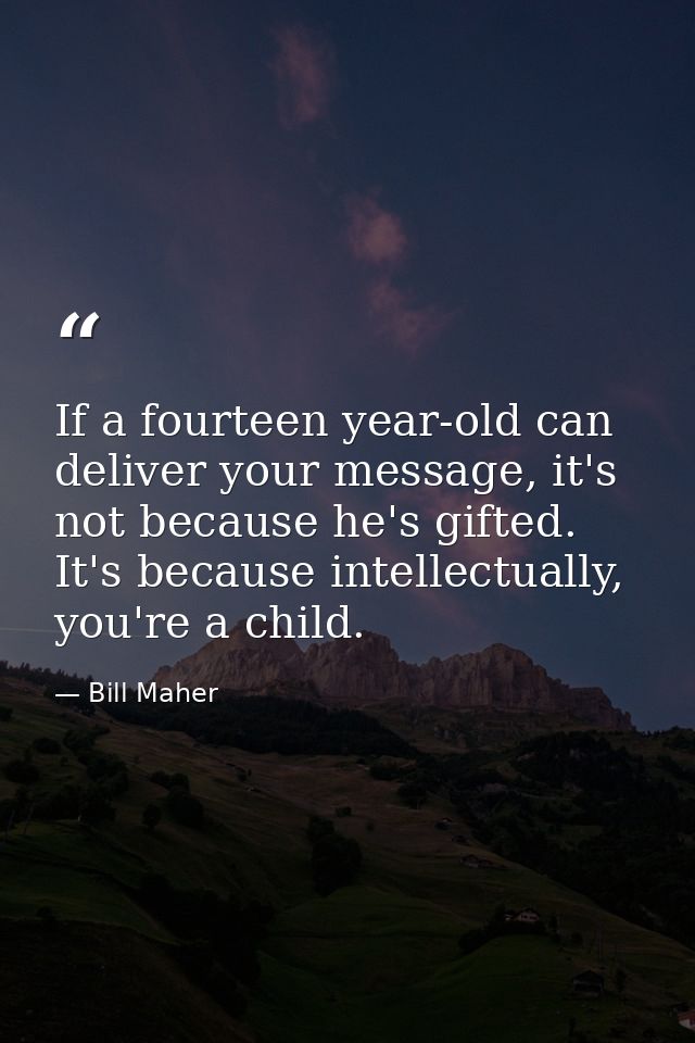 If a fourteen year-old can deliver your message, it's not because he's gifted. It's because intellectually, you're a chi — Bill Maher