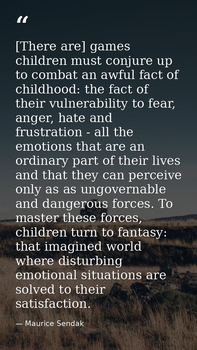 [There are] games children must conjure up to combat an awful fact of childhood: the fact of their vulnerability to fear — Maurice Sendak