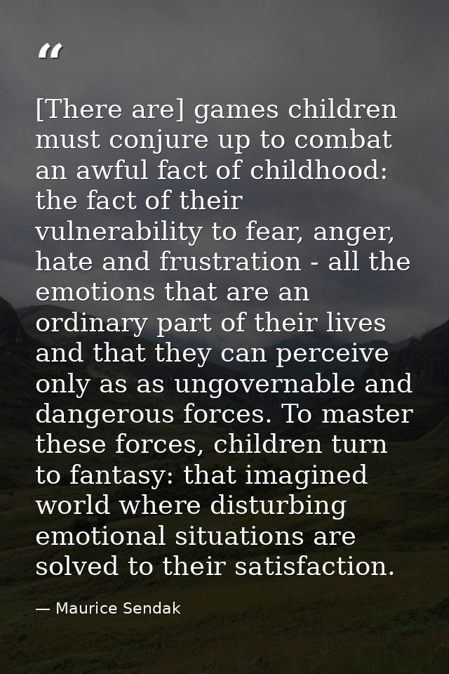 [There are] games children must conjure up to combat an awful fact of childhood: the fact of their vulnerability to fear — Maurice Sendak