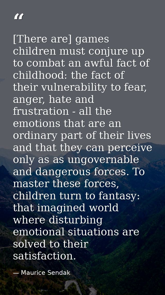 [There are] games children must conjure up to combat an awful fact of childhood: the fact of their vulnerability to fear — Maurice Sendak
