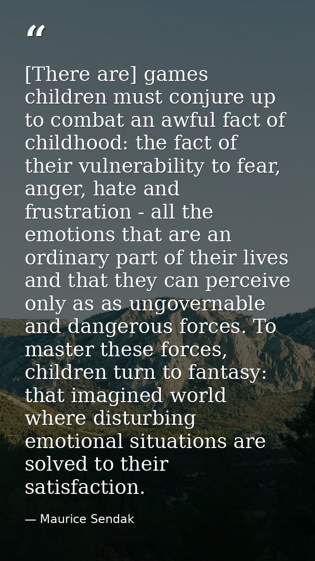 [There are] games children must conjure up to combat an awful fact of childhood: the fact of their vulnerability to fear — Maurice Sendak