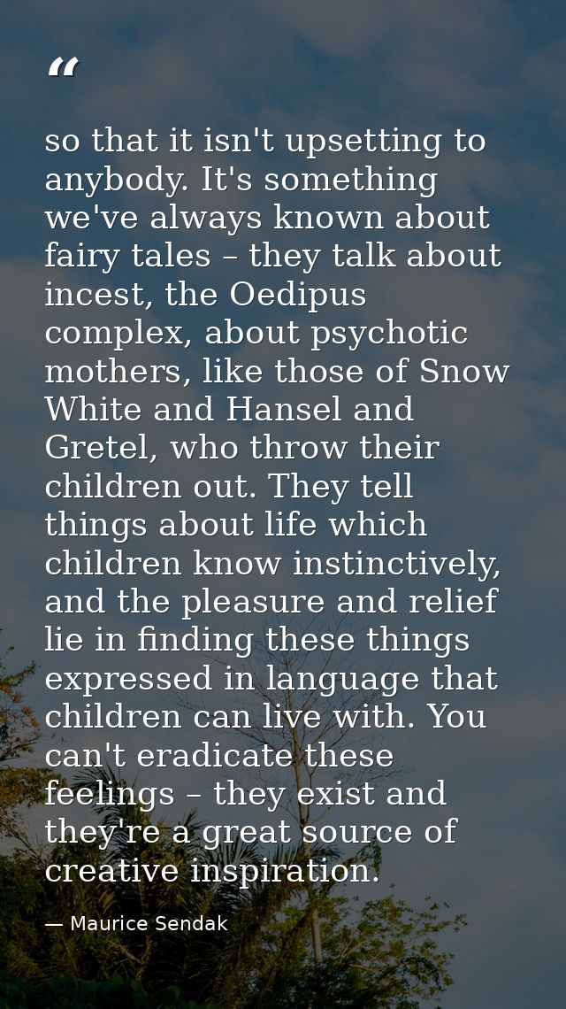 so that it isn't upsetting to anybody. It's something we've always known about fairy tales – they talk about incest, the — Maurice Sendak