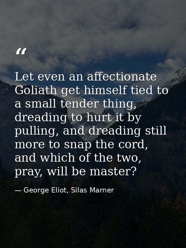 Let even an affectionate Goliath get himself tied to a small tender thing, dreading to hurt it by pulling, and dreading  — George Eliot, Silas Marner